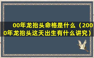 00年龙抬头命格是什么（2000年龙抬头这天出生有什么讲究）