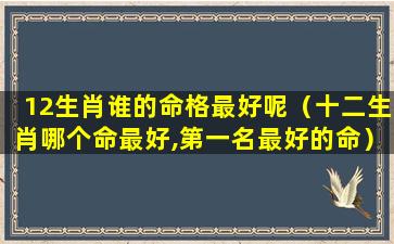 12生肖谁的命格最好呢（十二生肖哪个命最好,第一名最好的命）