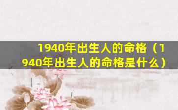 1940年出生人的命格（1940年出生人的命格是什么）