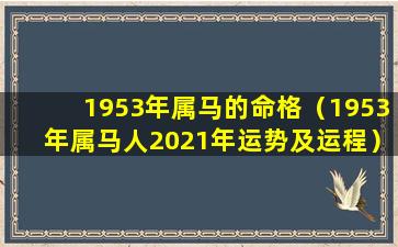 1953年属马的命格（1953年属马人2021年运势及运程）