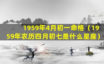 1959年4月初一命格（1959年农历四月初七是什么星座）