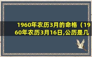 1960年农历3月的命格（1960年农历3月16日,公历是几日）