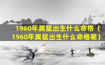 1960年属鼠出生什么命格（1960年属鼠出生什么命格呢）