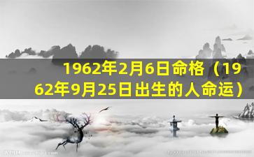 1962年2月6日命格（1962年9月25日出生的人命运）