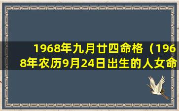 1968年九月廿四命格（1968年农历9月24日出生的人女命好不好）