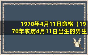 1970年4月11日命格（1970年农历4月11日出生的男生一身财运如何）