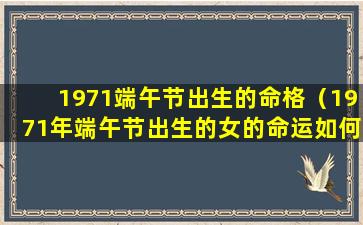 1971端午节出生的命格（1971年端午节出生的女的命运如何）