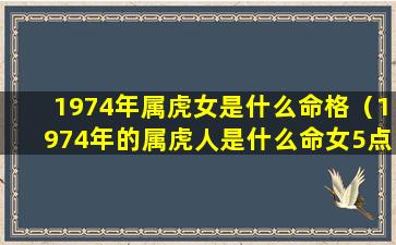 1974年属虎女是什么命格（1974年的属虎人是什么命女5点农历）