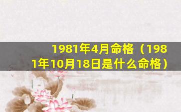 1981年4月命格（1981年10月18日是什么命格）