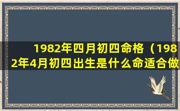 1982年四月初四命格（1982年4月初四出生是什么命适合做什么生意旺财）