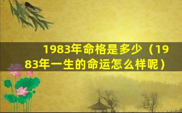 1983年命格是多少（1983年一生的命运怎么样呢）