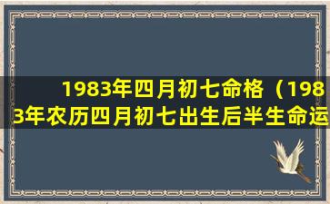 1983年四月初七命格（1983年农历四月初七出生后半生命运）