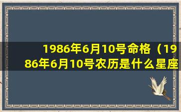 1986年6月10号命格（1986年6月10号农历是什么星座）