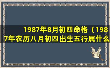 1987年8月初四命格（1987年农历八月初四出生五行属什么）