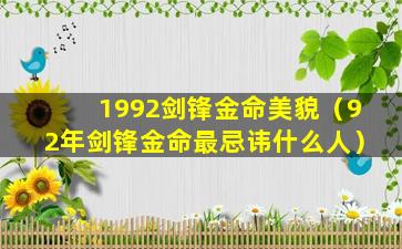 1992剑锋金命美貌（92年剑锋金命最忌讳什么人）