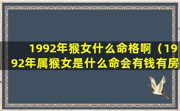 1992年猴女什么命格啊（1992年属猴女是什么命会有钱有房吗）