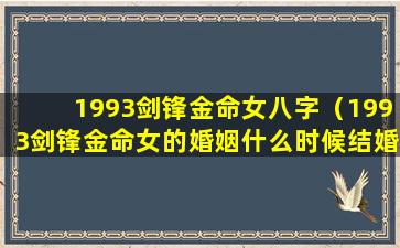 1993剑锋金命女八字（1993剑锋金命女的婚姻什么时候结婚）