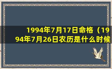 1994年7月17日命格（1994年7月26日农历是什么时候）