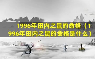 1996年田内之鼠的命格（1996年田内之鼠的命格是什么）