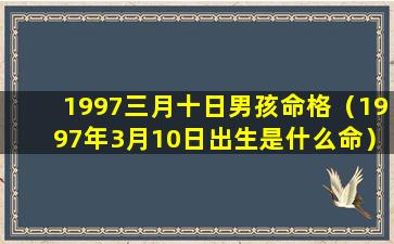 1997三月十日男孩命格（1997年3月10日出生是什么命）