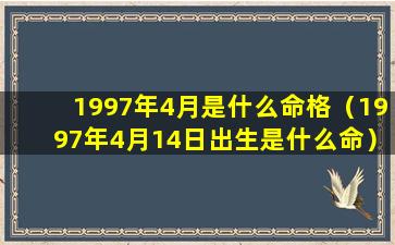 1997年4月是什么命格（1997年4月14日出生是什么命）