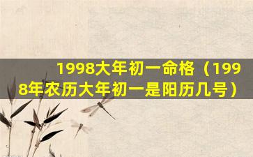 1998大年初一命格（1998年农历大年初一是阳历几号）