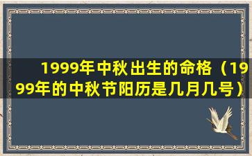 1999年中秋出生的命格（1999年的中秋节阳历是几月几号）