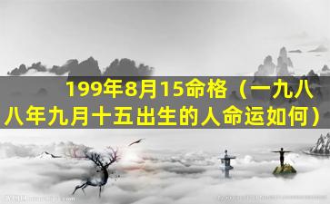 199年8月15命格（一九八八年九月十五出生的人命运如何）