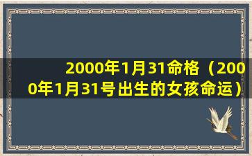 2000年1月31命格（2000年1月31号出生的女孩命运）