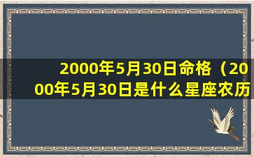 2000年5月30日命格（2000年5月30日是什么星座农历）