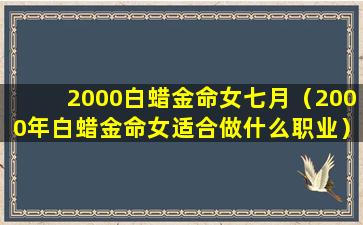 2000白蜡金命女七月（2000年白蜡金命女适合做什么职业）