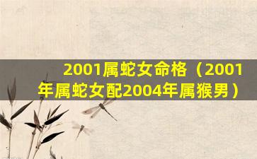 2001属蛇女命格（2001年属蛇女配2004年属猴男）