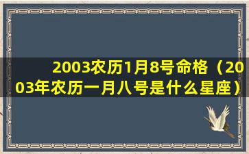 2003农历1月8号命格（2003年农历一月八号是什么星座）