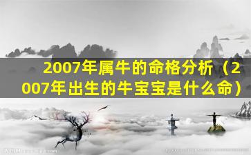 2007年属牛的命格分析（2007年出生的牛宝宝是什么命）