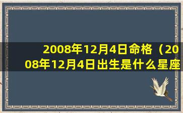 2008年12月4日命格（2008年12月4日出生是什么星座）