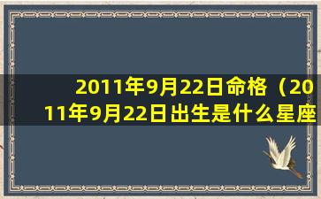 2011年9月22日命格（2011年9月22日出生是什么星座）