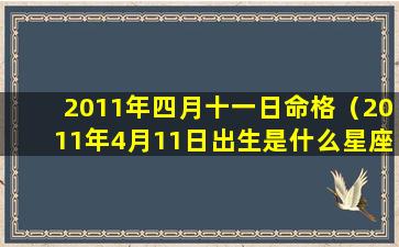 2011年四月十一日命格（2011年4月11日出生是什么星座）