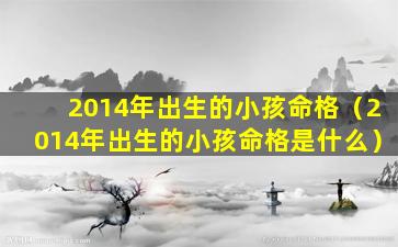 2014年出生的小孩命格（2014年出生的小孩命格是什么）