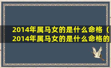 2014年属马女的是什么命格（2014年属马女的是什么命格的）