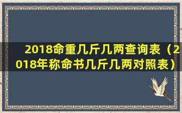 2018命重几斤几两查询表（2018年称命书几斤几两对照表）