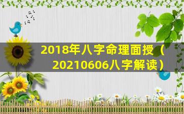 2018年八字命理面授（20210606八字解读）