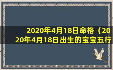 2020年4月18日命格（2020年4月18日出生的宝宝五行缺什么）