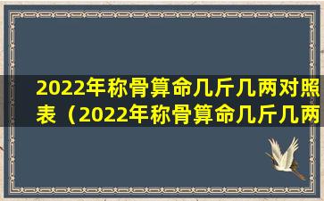 2022年称骨算命几斤几两对照表（2022年称骨算命几斤几两对照表三两四钱什么意思）