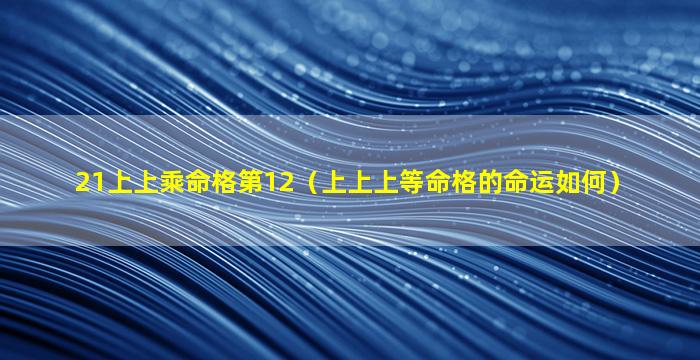 21上上乘命格第12（上上上等命格的命运如何）