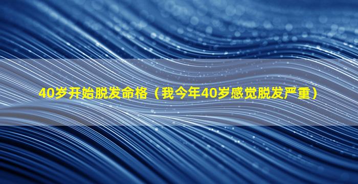 40岁开始脱发命格（我今年40岁感觉脱发严重）