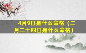 4月9日是什么命格（二月二十四日是什么命格）