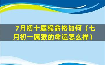 7月初十属猴命格如何（七月初一属猴的命运怎么样）