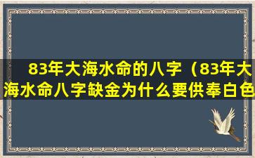 83年大海水命的八字（83年大海水命八字缺金为什么要供奉白色的观音像）