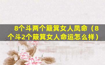 8个斗两个簸箕女人凤命（8个斗2个簸箕女人命运怎么样）