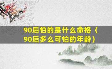 90后怕的是什么命格（90后多么可怕的年龄）